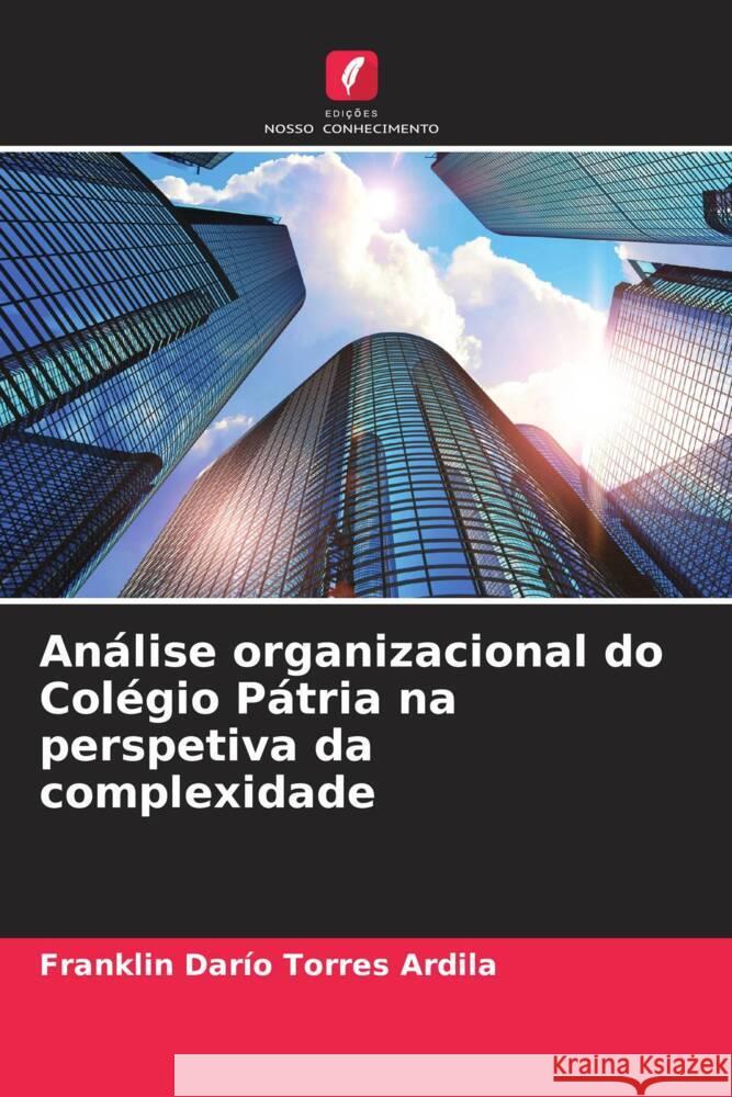 Análise organizacional do Colégio Pátria na perspetiva da complexidade Torres Ardila, Franklin Darío 9786206475248