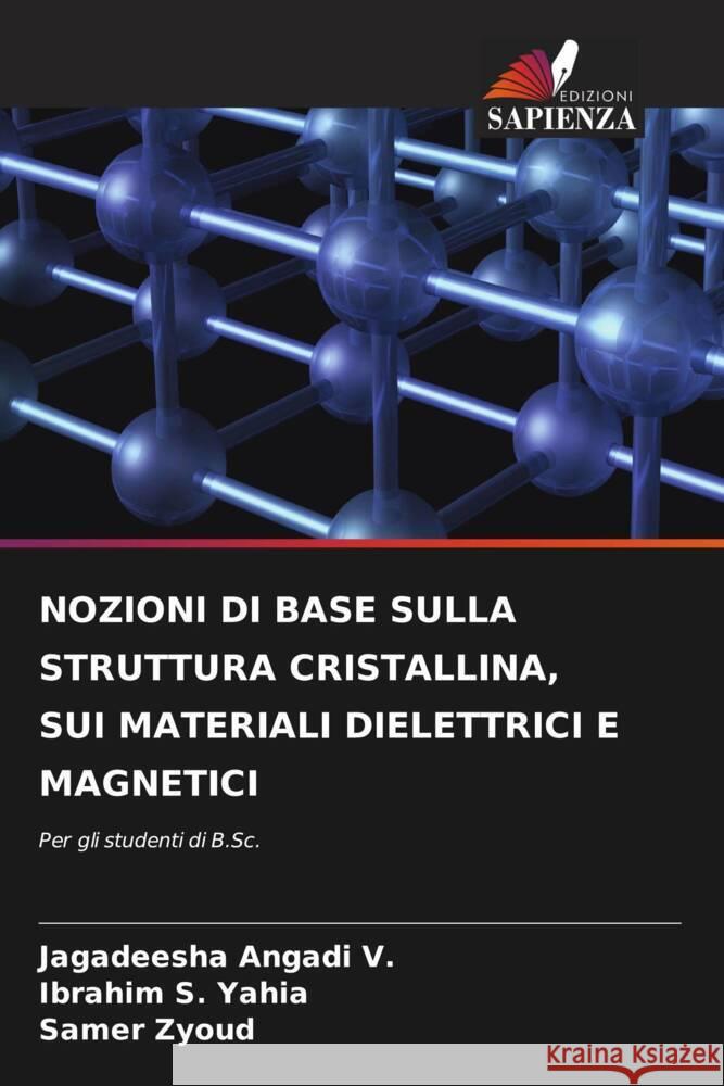 NOZIONI DI BASE SULLA STRUTTURA CRISTALLINA, SUI MATERIALI DIELETTRICI E MAGNETICI Angadi V., Jagadeesha, S. Yahia, Ibrahim, Zyoud, Samer 9786206475606