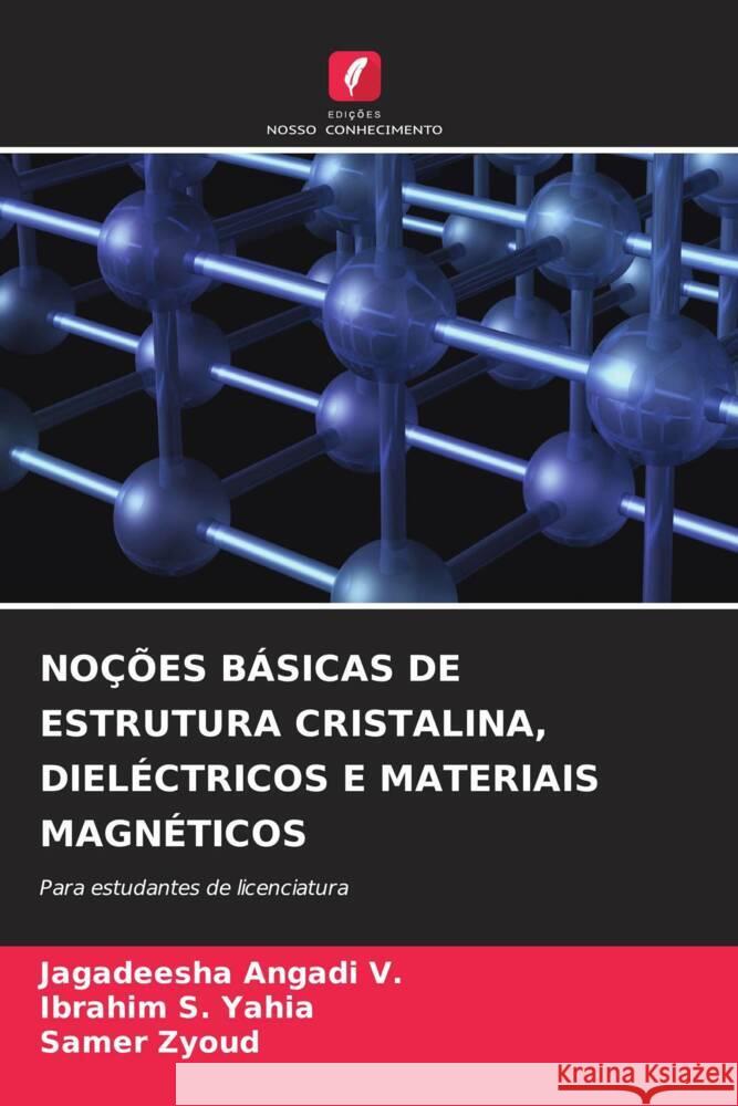 NOÇÕES BÁSICAS DE ESTRUTURA CRISTALINA, DIELÉCTRICOS E MATERIAIS MAGNÉTICOS Angadi V., Jagadeesha, S. Yahia, Ibrahim, Zyoud, Samer 9786206475613