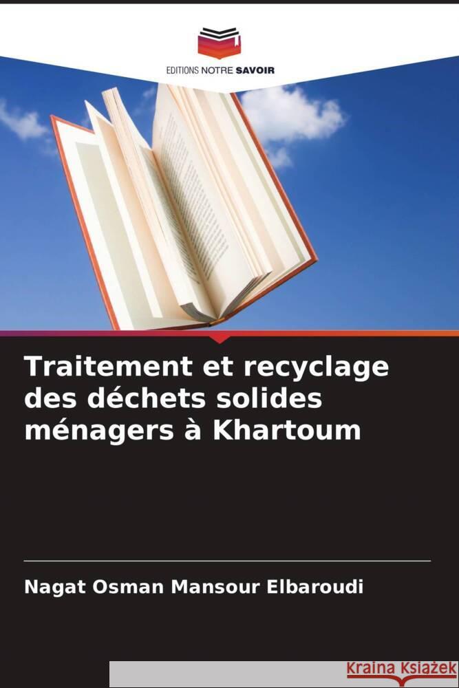 Traitement et recyclage des déchets solides ménagers à Khartoum Elbaroudi, Nagat Osman Mansour 9786206476375