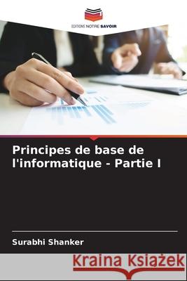 Principes de base de l'informatique - Partie I Surabhi Shanker 9786206476757 Editions Notre Savoir