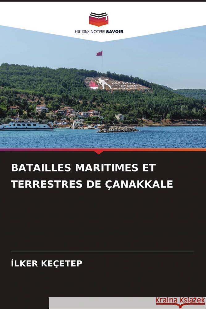 BATAILLES MARITIMES ET TERRESTRES DE ÇANAKKALE Keçetep, Ilker 9786206476795 Editions Notre Savoir