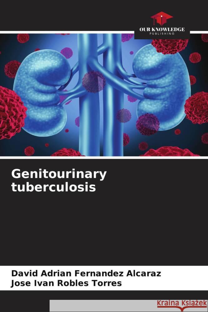 Genitourinary tuberculosis Fernandez Alcaraz, David Adrian, Robles Torres, Jose Ivan 9786206477921