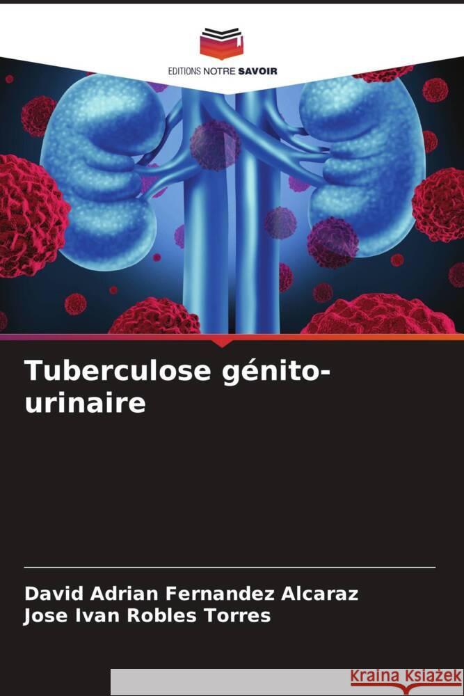 Tuberculose génito-urinaire Fernandez Alcaraz, David Adrian, Robles Torres, Jose Ivan 9786206477938