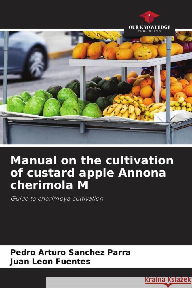 Manual on the cultivation of custard apple Annona cherimola M Sanchez Parra, Pedro Arturo, León Fuentes, Juan 9786206481706