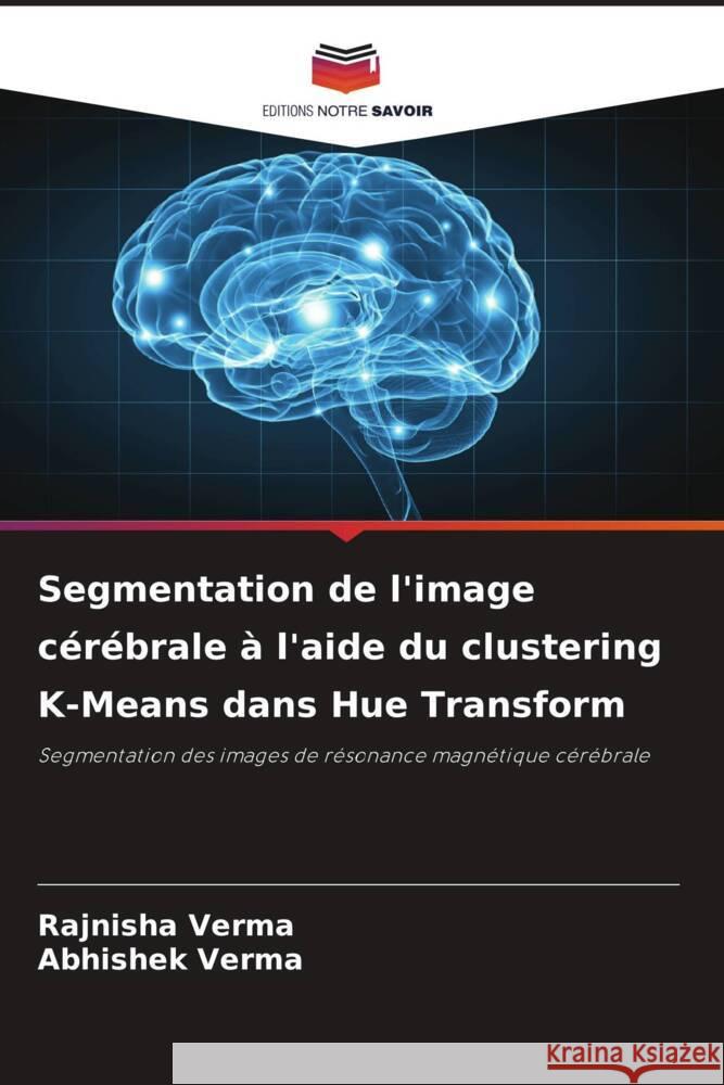 Segmentation de l'image cérébrale à l'aide du clustering K-Means dans Hue Transform Verma, Rajnisha, Verma, Abhishek 9786206482017