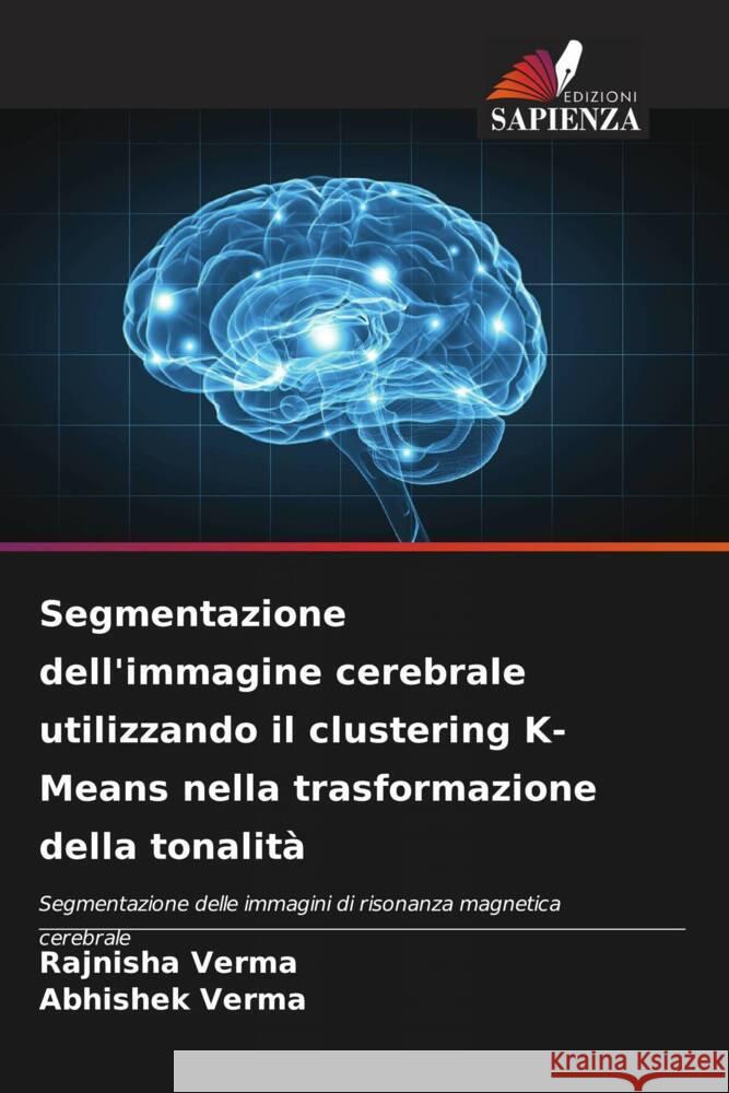 Segmentazione dell'immagine cerebrale utilizzando il clustering K-Means nella trasformazione della tonalità Verma, Rajnisha, Verma, Abhishek 9786206482024