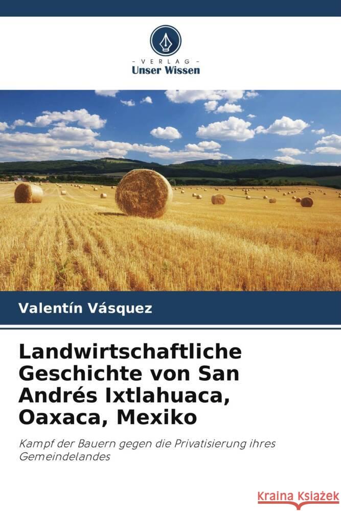 Landwirtschaftliche Geschichte von San Andrés Ixtlahuaca, Oaxaca, Mexiko Vásquez, Valentín 9786206482789