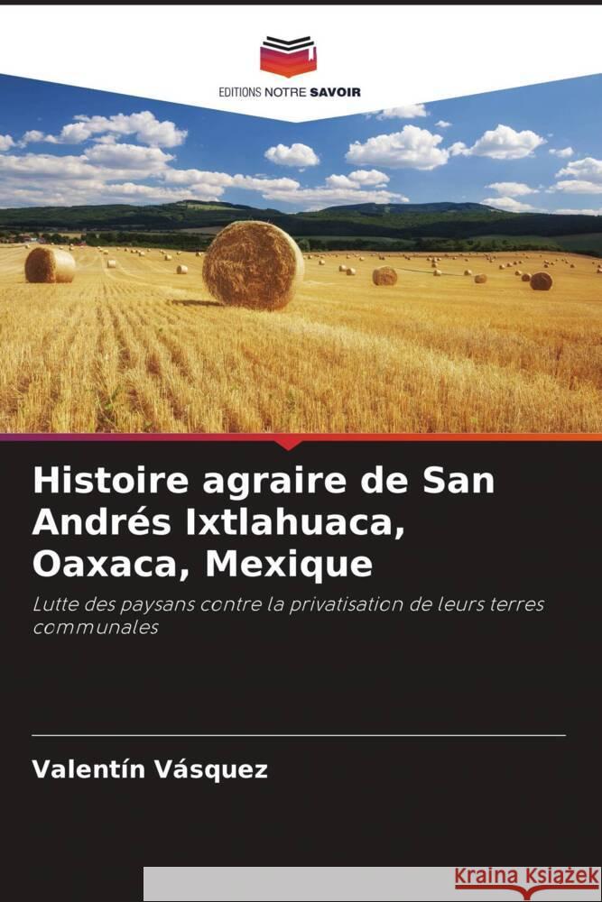 Histoire agraire de San Andrés Ixtlahuaca, Oaxaca, Mexique Vásquez, Valentín 9786206482802