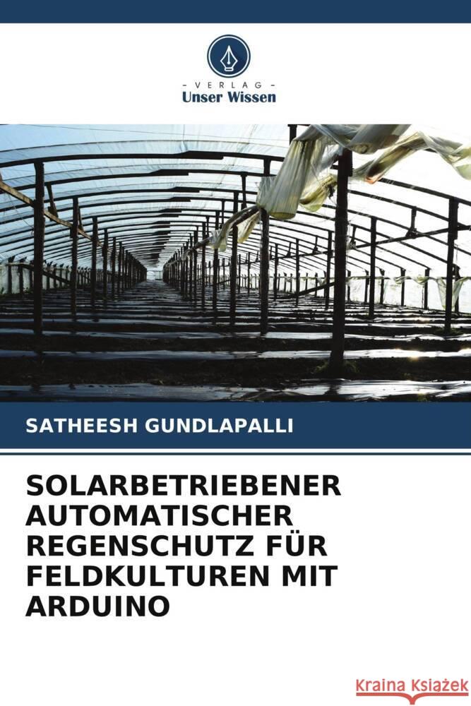 SOLARBETRIEBENER AUTOMATISCHER REGENSCHUTZ FÜR FELDKULTUREN MIT ARDUINO GUNDLAPALLI, SATHEESH 9786206482826