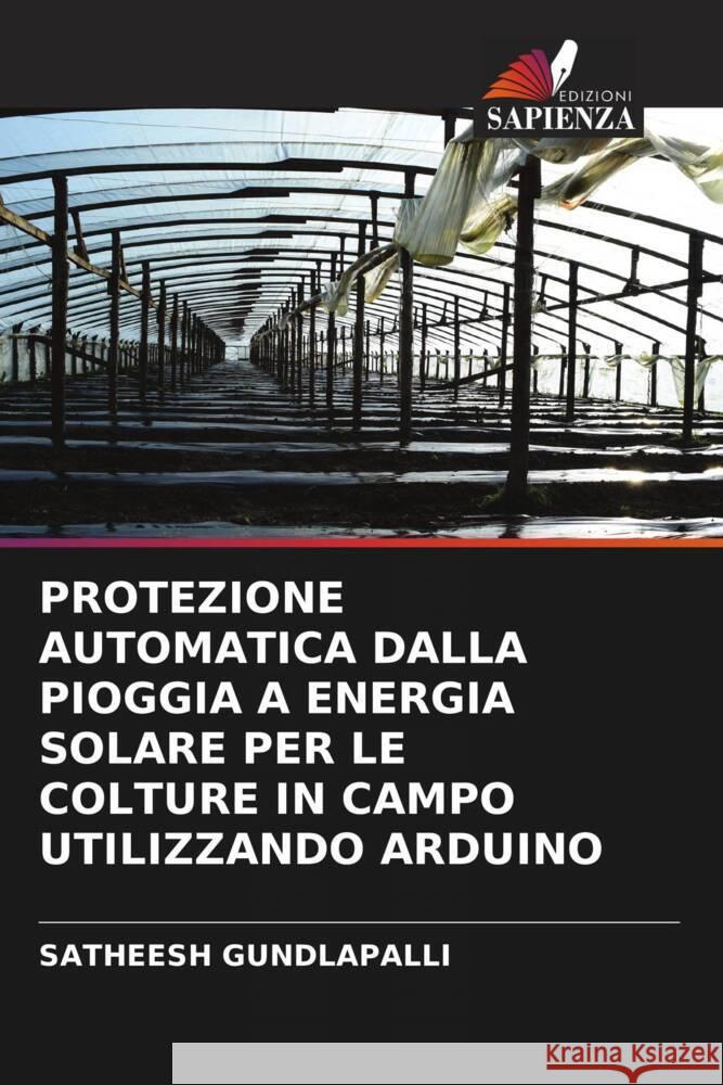 PROTEZIONE AUTOMATICA DALLA PIOGGIA A ENERGIA SOLARE PER LE COLTURE IN CAMPO UTILIZZANDO ARDUINO GUNDLAPALLI, SATHEESH 9786206482864