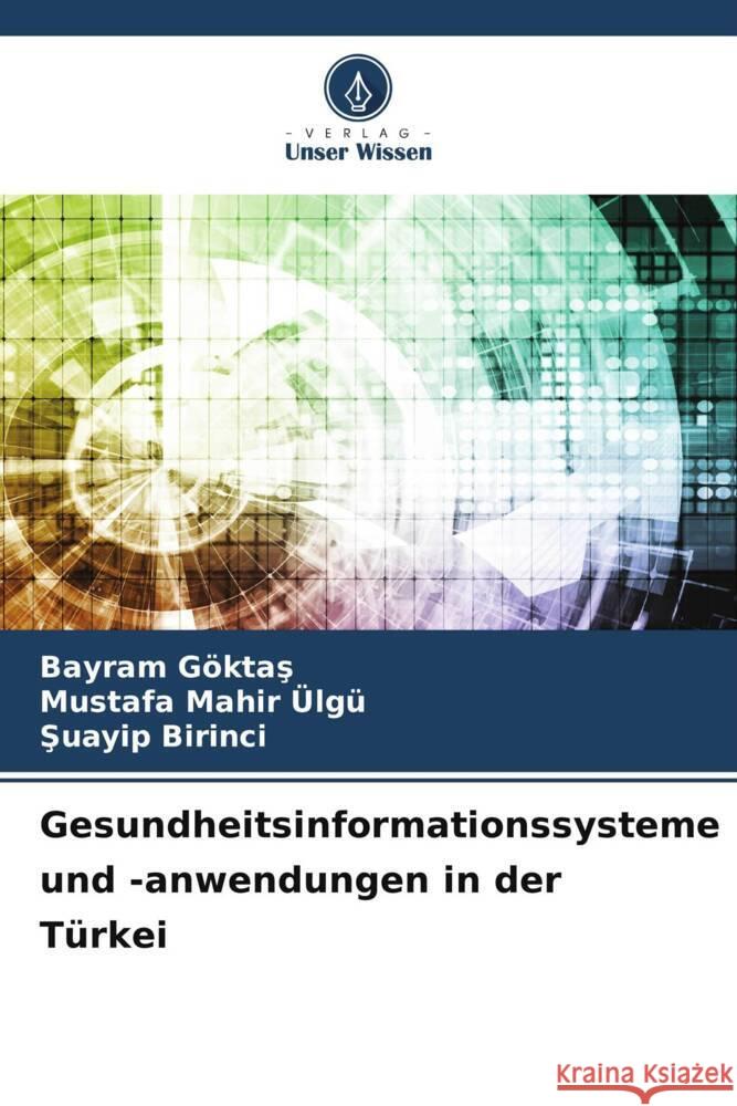 Gesundheitsinformationssysteme und -anwendungen in der Türkei GÖKTAS, BAYRAM, ÜLGÜ, MUSTAFA MAHIR, Birinci, Suayip 9786206485100