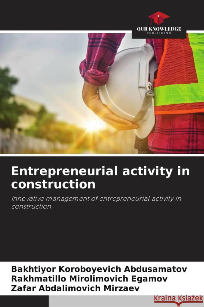 Entrepreneurial activity in construction Abdusamatov, Bakhtiyor Koroboyevich, Egamov, Rakhmatillo Mirolimovich, Mirzaev, Zafar Abdalimovich 9786206488668 Our Knowledge Publishing