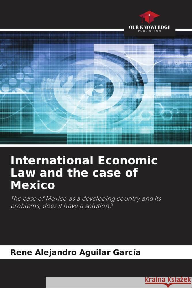 International Economic Law and the case of Mexico Aguilar García, René Alejandro 9786206489580