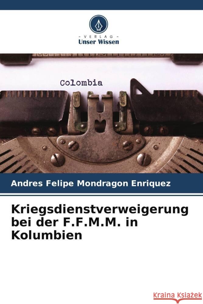 Kriegsdienstverweigerung bei der F.F.M.M. in Kolumbien Mondragon Enriquez, Andres Felipe 9786206489672