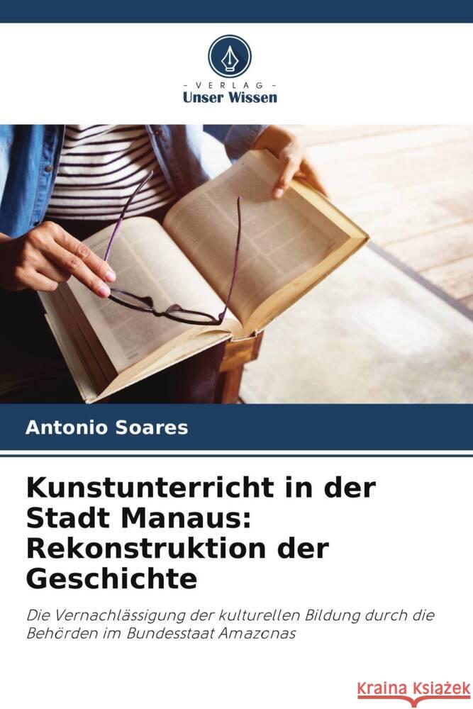 Kunstunterricht in der Stadt Manaus: Rekonstruktion der Geschichte Soares, Antonio 9786206491064