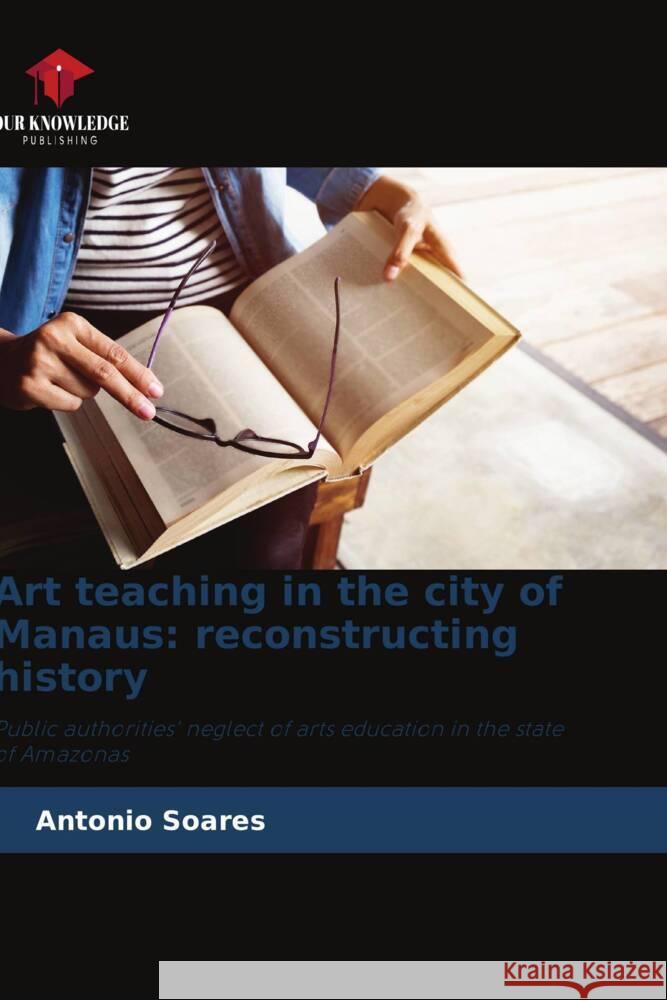 Art teaching in the city of Manaus: reconstructing history Soares, Antonio 9786206491071 Our Knowledge Publishing