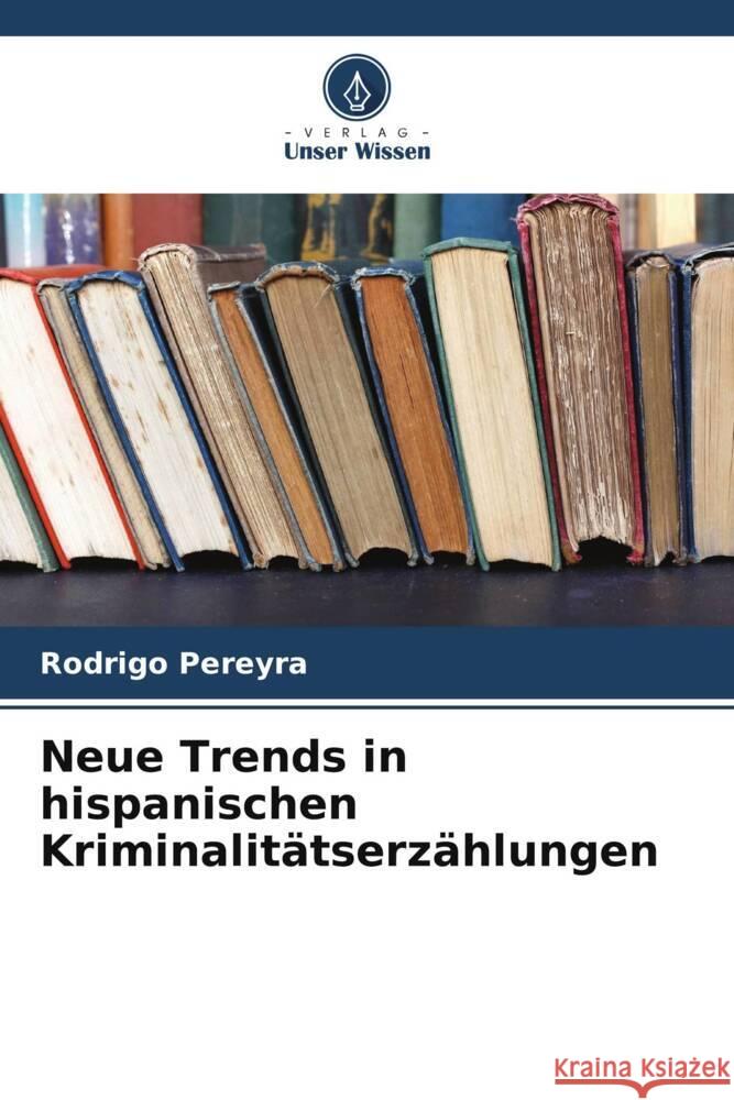 Neue Trends in hispanischen Kriminalitätserzählungen Pereyra, Rodrigo 9786206494461