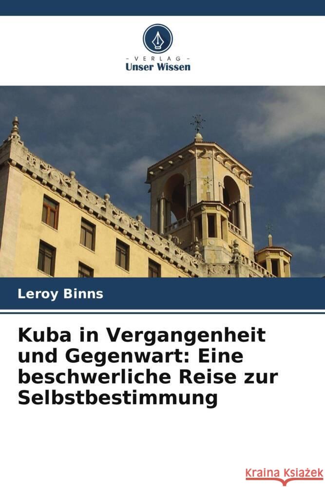 Kuba in Vergangenheit und Gegenwart: Eine beschwerliche Reise zur Selbstbestimmung Binns, Leroy 9786206495369