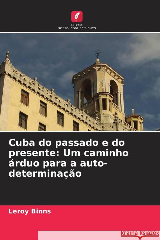 Cuba do passado e do presente: Um caminho árduo para a auto-determinação Binns, Leroy 9786206495406