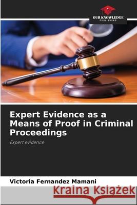 Expert Evidence as a Means of Proof in Criminal Proceedings Mamani, Victoria Fernandez 9786206495550