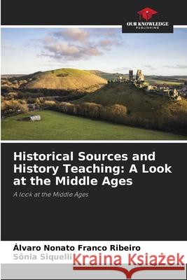 Historical Sources and History Teaching: A Look at the Middle Ages Franco Ribeiro, Álvaro Nonato, Siquelli, Sônia 9786206497080