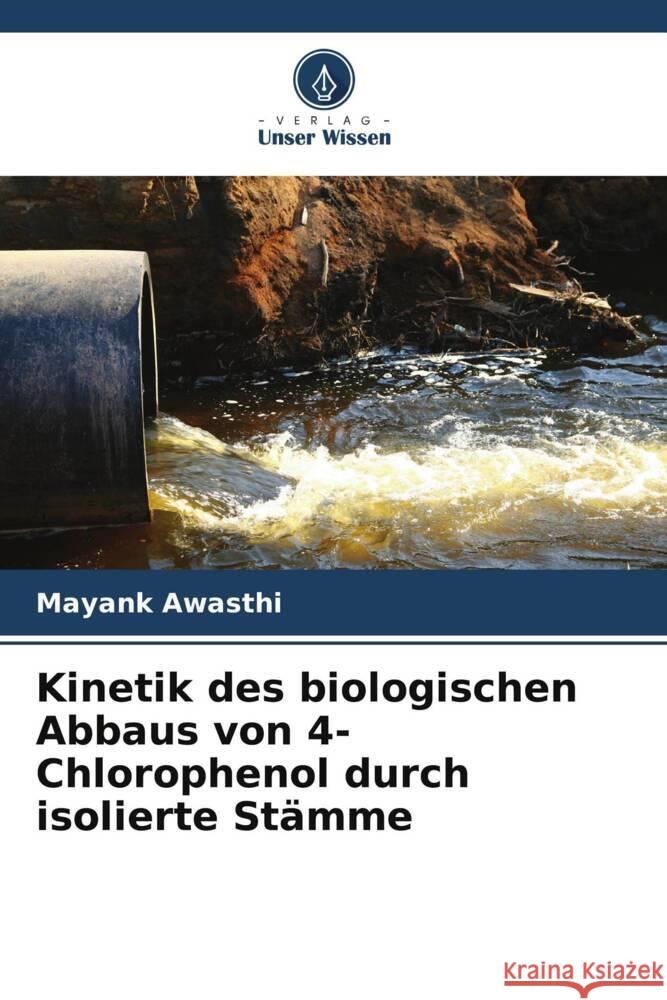 Kinetik des biologischen Abbaus von 4-Chlorophenol durch isolierte Stämme Awasthi, Mayank 9786206499015