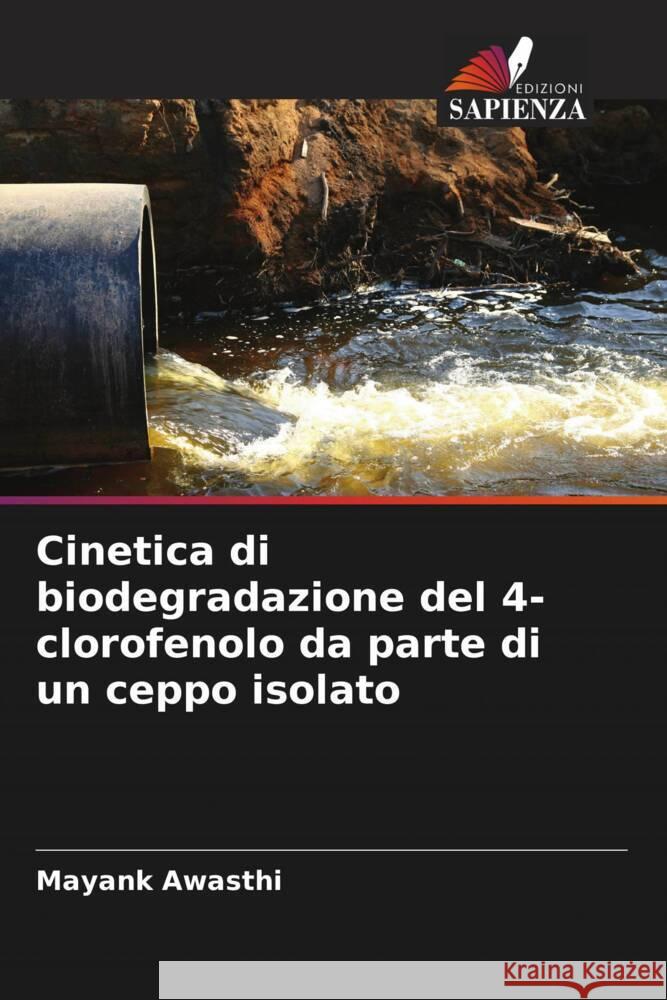 Cinetica di biodegradazione del 4-clorofenolo da parte di un ceppo isolato Awasthi, Mayank 9786206499046