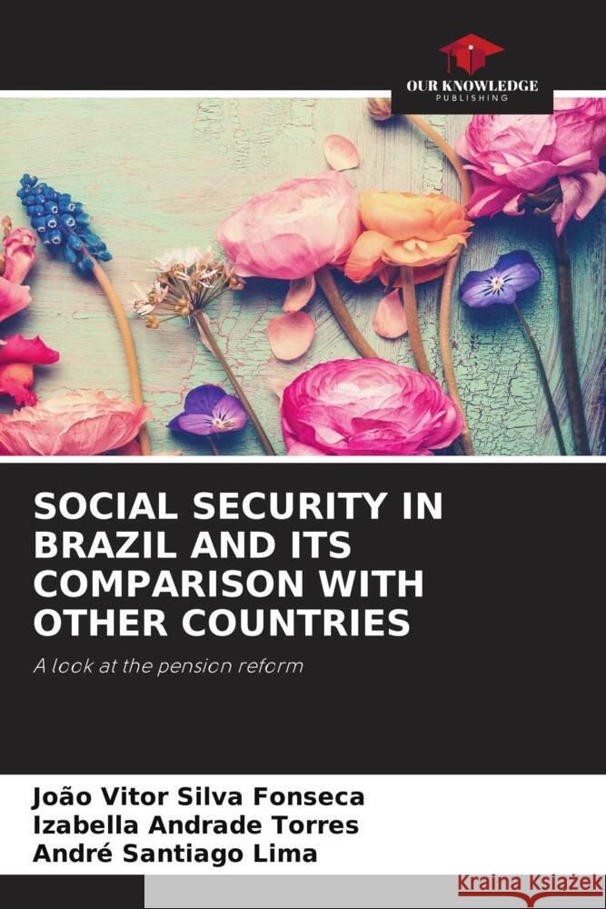 SOCIAL SECURITY IN BRAZIL AND ITS COMPARISON WITH OTHER COUNTRIES Silva Fonseca, João Vitor, Torres, Izabella  Andrade, Santiago Lima, André 9786206500391