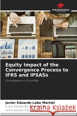 Equity Impact of the Convergence Process to IFRS and IPSASs Lobo Marioti, Javier Eduardo, Suárez B., Luis Eduardo, Castillo C., Ivan Jesús 9786206501282