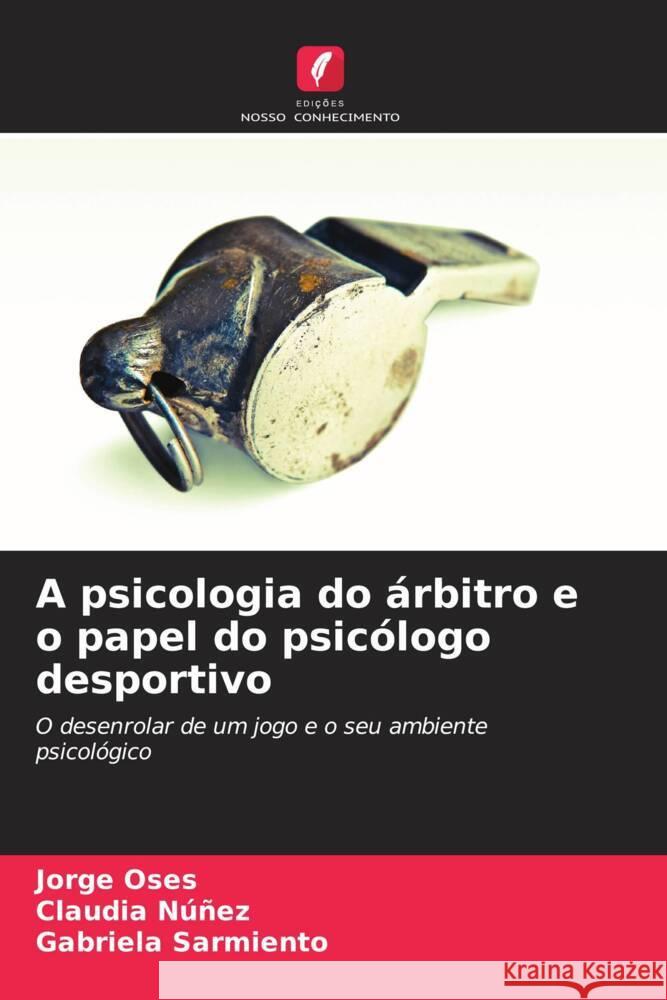 A psicologia do árbitro e o papel do psicólogo desportivo Oses, Jorge, Núñez, Claudia, Sarmiento, Gabriela 9786206502104