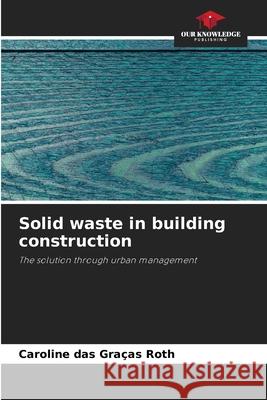 Solid waste in building construction Roth, Caroline das Graças 9786206502951