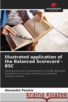 Illustrated application of the Balanced Scorecard - BSC Pereira, Alexandre 9786206503200