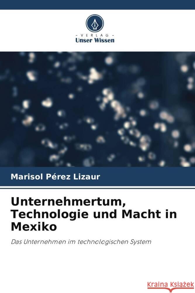 Unternehmertum, Technologie und Macht in Mexiko Pérez Lizaur, Marisol 9786206503835