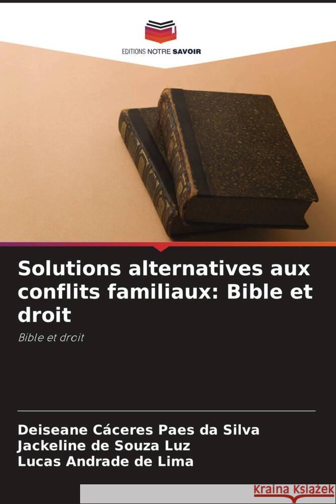 Solutions alternatives aux conflits familiaux: Bible et droit Cáceres Paes da Silva, Deiseane, de Souza Luz, Jackeline, Andrade de Lima, Lucas 9786206507772 Editions Notre Savoir