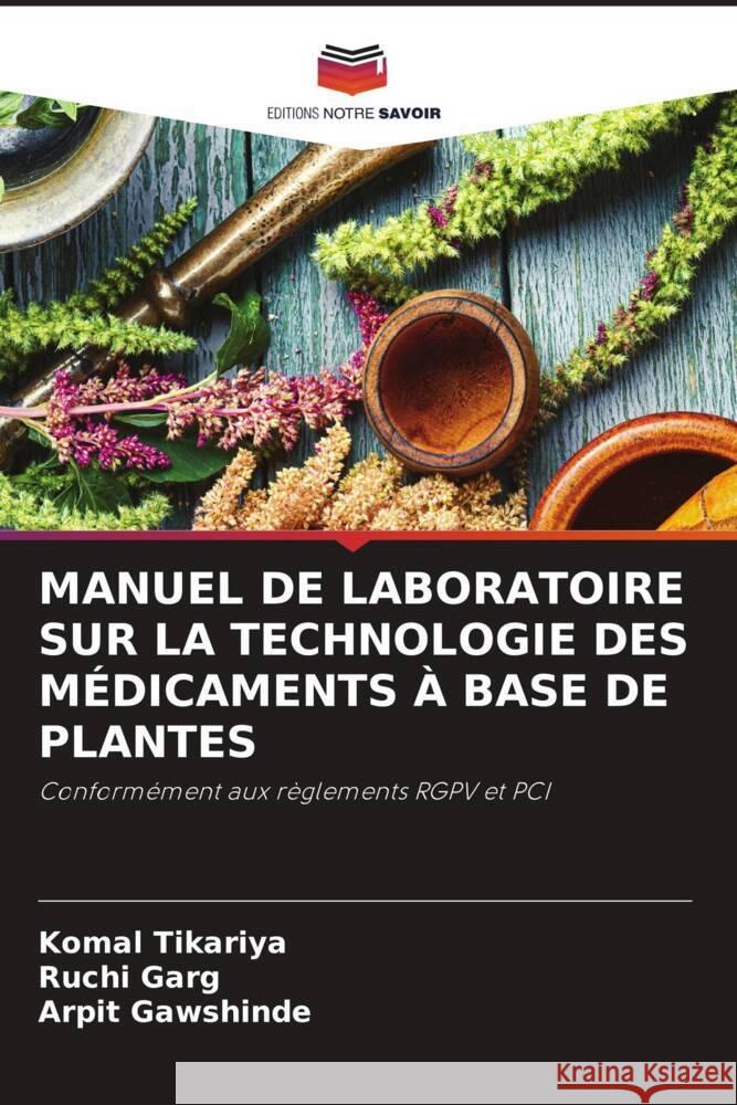 MANUEL DE LABORATOIRE SUR LA TECHNOLOGIE DES MÉDICAMENTS À BASE DE PLANTES Tikariya, Komal, Garg, Ruchi, Gawshinde, Arpit 9786206510093