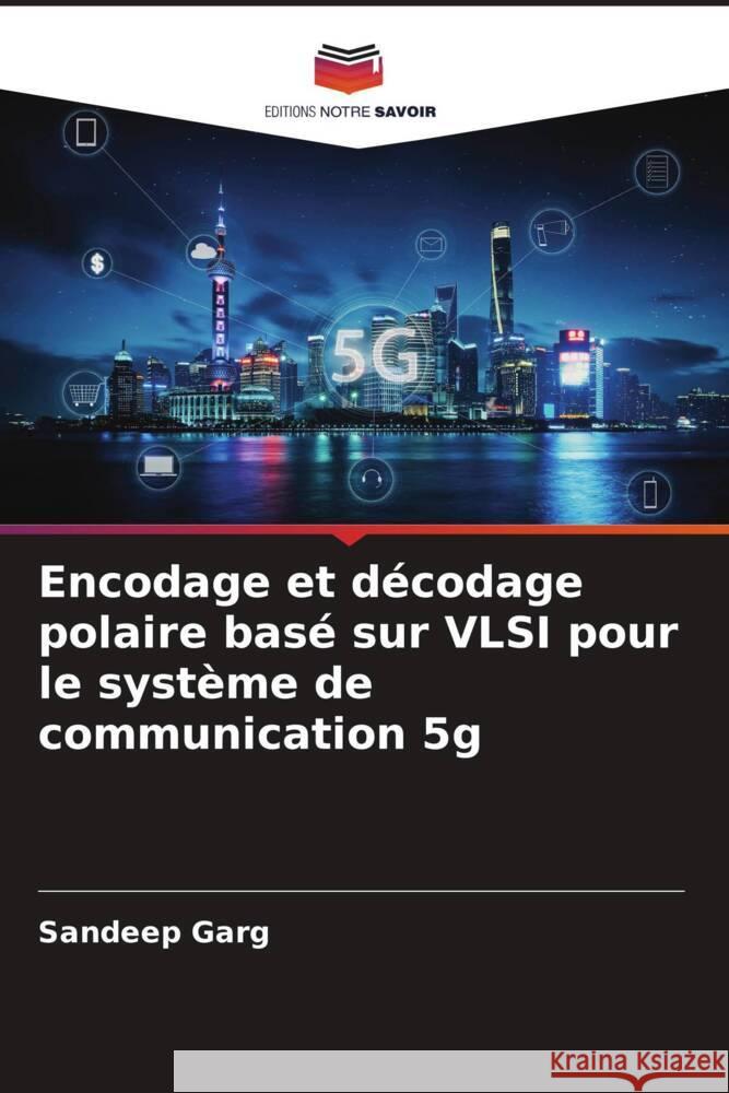 Encodage et décodage polaire basé sur VLSI pour le système de communication 5g Garg, Sandeep 9786206510642