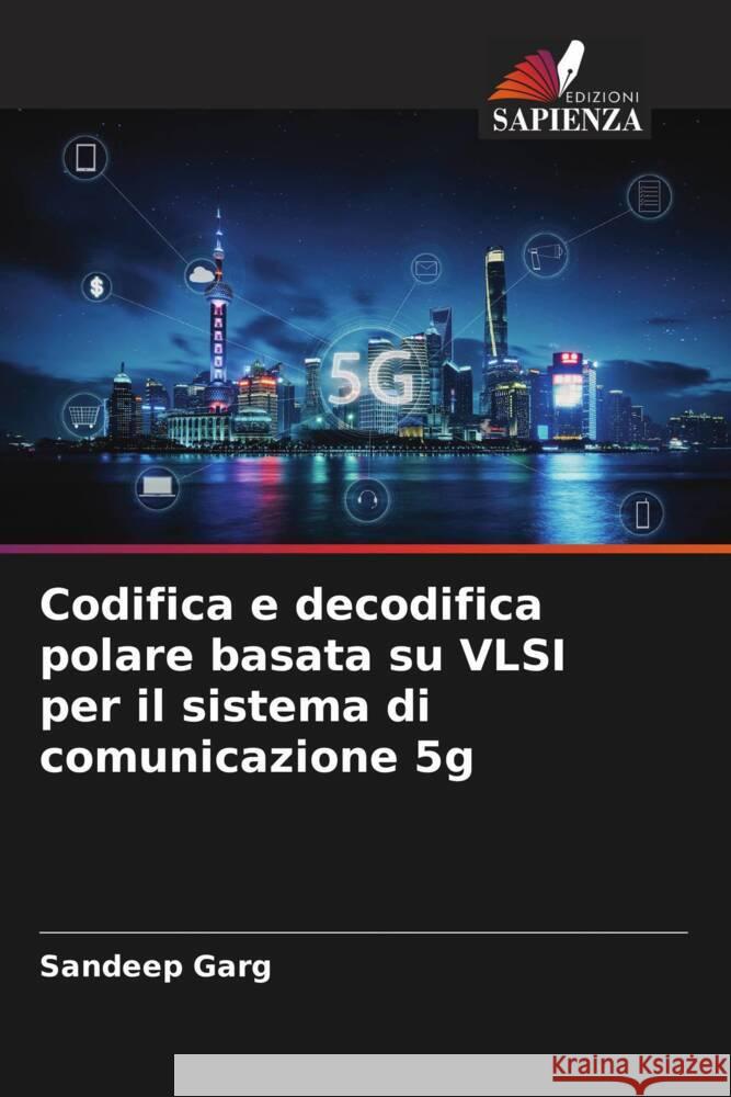 Codifica e decodifica polare basata su VLSI per il sistema di comunicazione 5g Garg, Sandeep 9786206510659