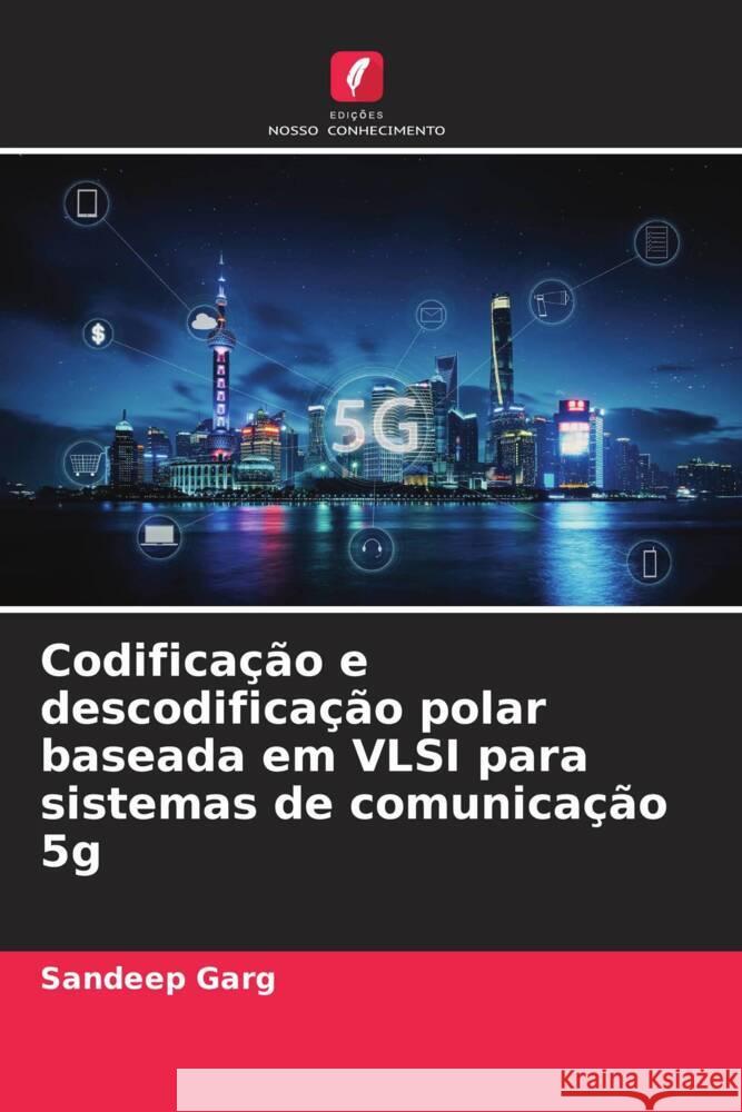 Codificação e descodificação polar baseada em VLSI para sistemas de comunicação 5g Garg, Sandeep 9786206510666