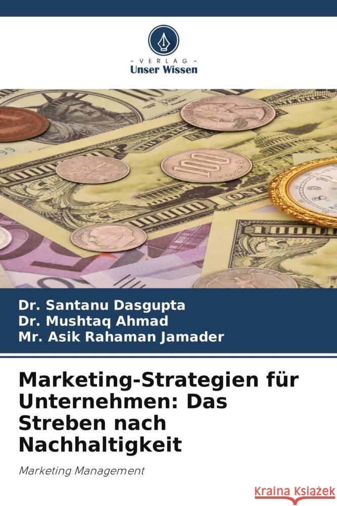 Marketing-Strategien für Unternehmen: Das Streben nach Nachhaltigkeit Dasgupta, Dr. Santanu, Ahmad, Dr. Mushtaq, Jamader, Mr. Asik Rahaman 9786206510727