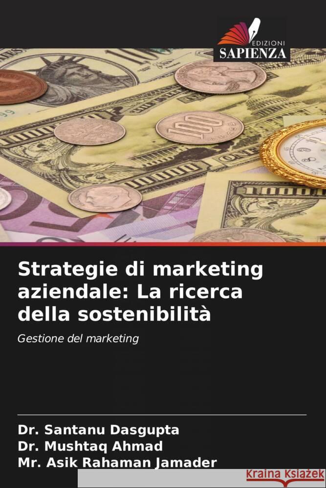 Strategie di marketing aziendale: La ricerca della sostenibilità Dasgupta, Dr. Santanu, Ahmad, Dr. Mushtaq, Jamader, Mr. Asik Rahaman 9786206510765