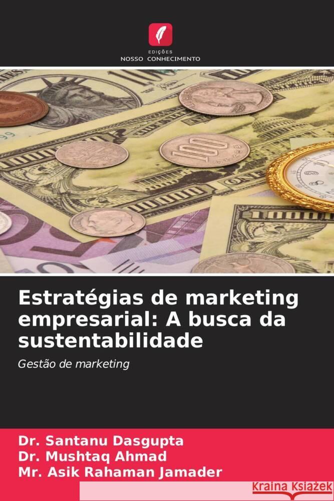 Estratégias de marketing empresarial: A busca da sustentabilidade Dasgupta, Dr. Santanu, Ahmad, Dr. Mushtaq, Jamader, Mr. Asik Rahaman 9786206510772