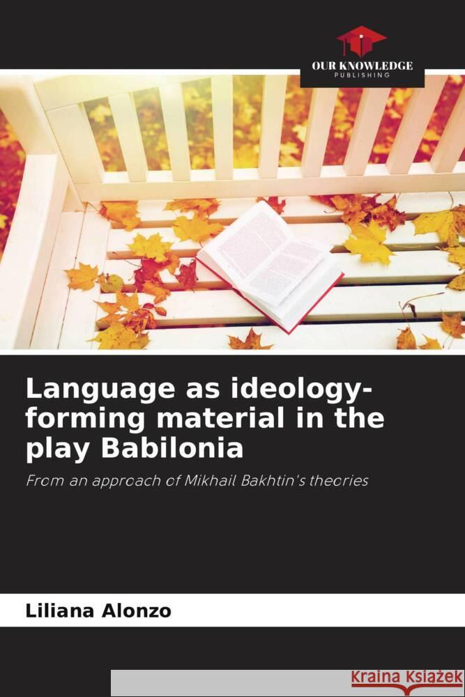 Language as ideology-forming material in the play Babilonia Alonzo, Liliana 9786206516729