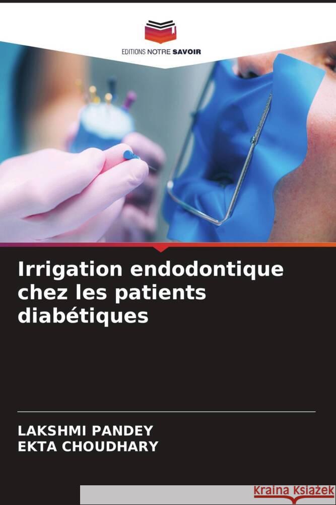 Irrigation endodontique chez les patients diab?tiques Lakshmi Pandey Ekta Choudhary 9786206519447 Editions Notre Savoir