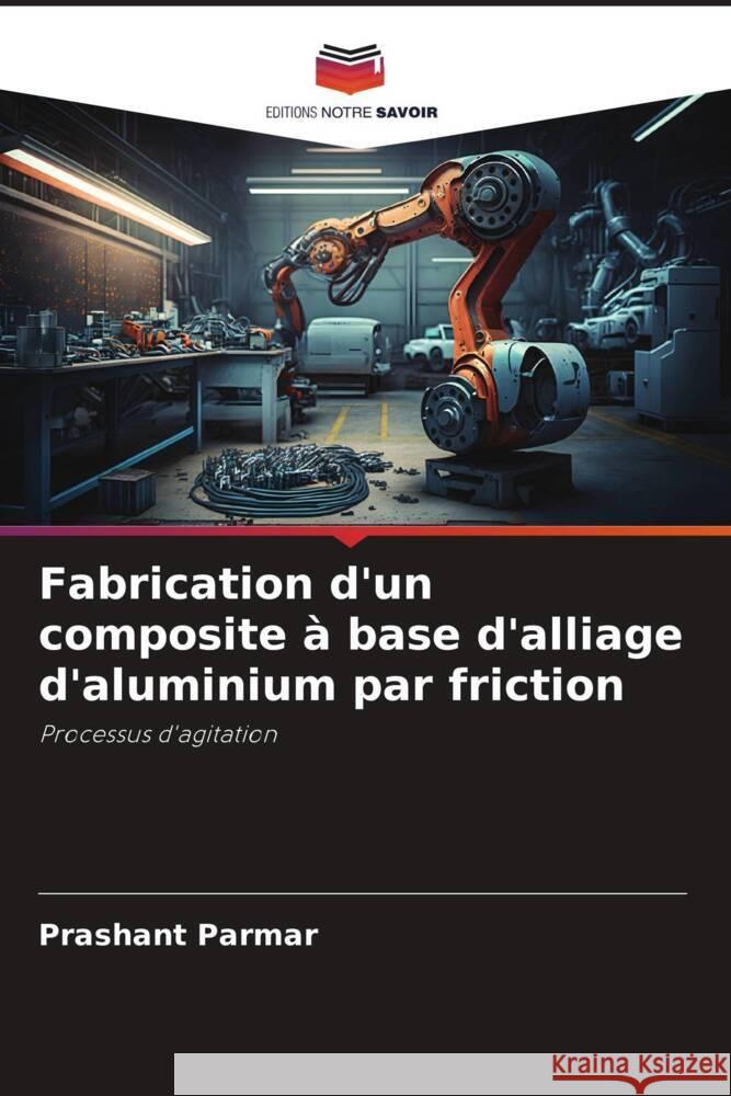 Fabrication d'un composite à base d'alliage d'aluminium par friction Parmar, Prashant 9786206520085