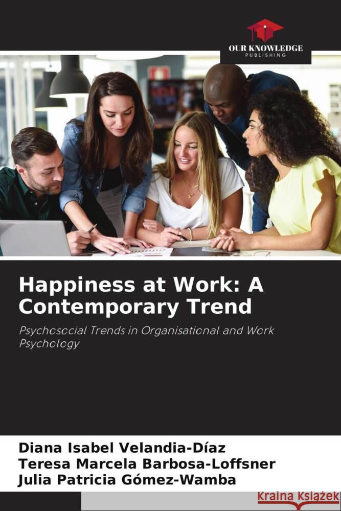 Happiness at Work: A Contemporary Trend Velandia-Díaz, Diana Isabel, Barbosa-Loffsner, Teresa Marcela, Gómez-Wamba, Julia Patricia 9786206521853