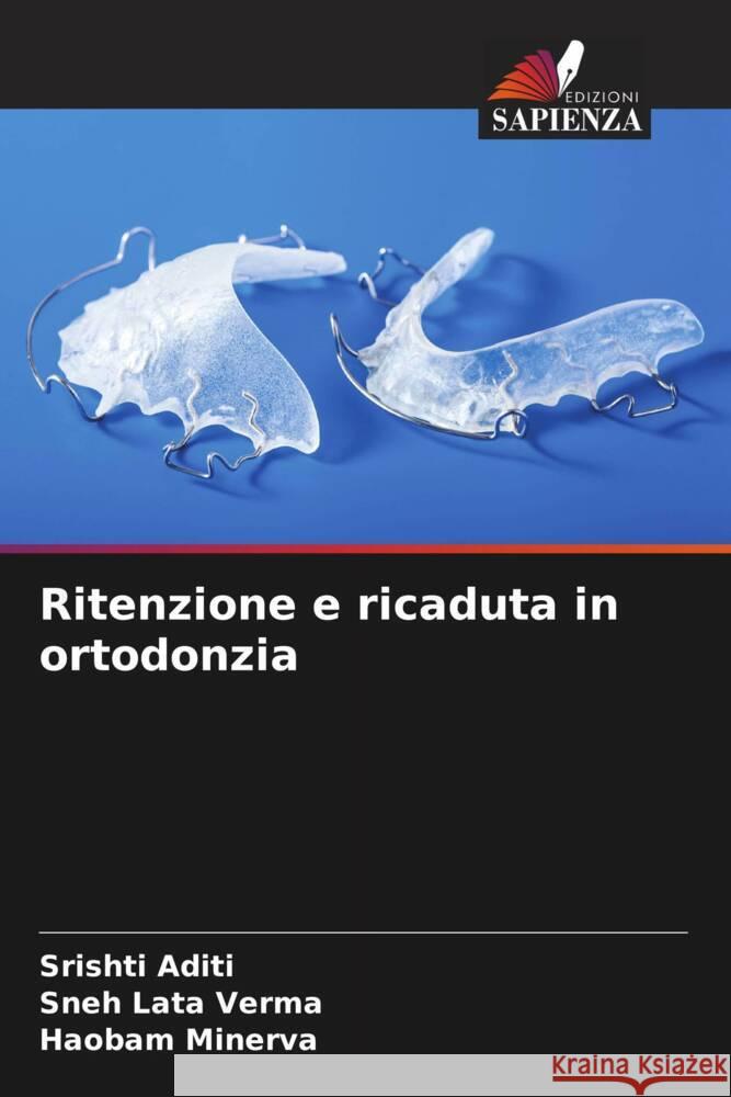 Ritenzione e ricaduta in ortodonzia Aditi, Srishti, Verma, Sneh Lata, MINERVA, HAOBAM 9786206522249