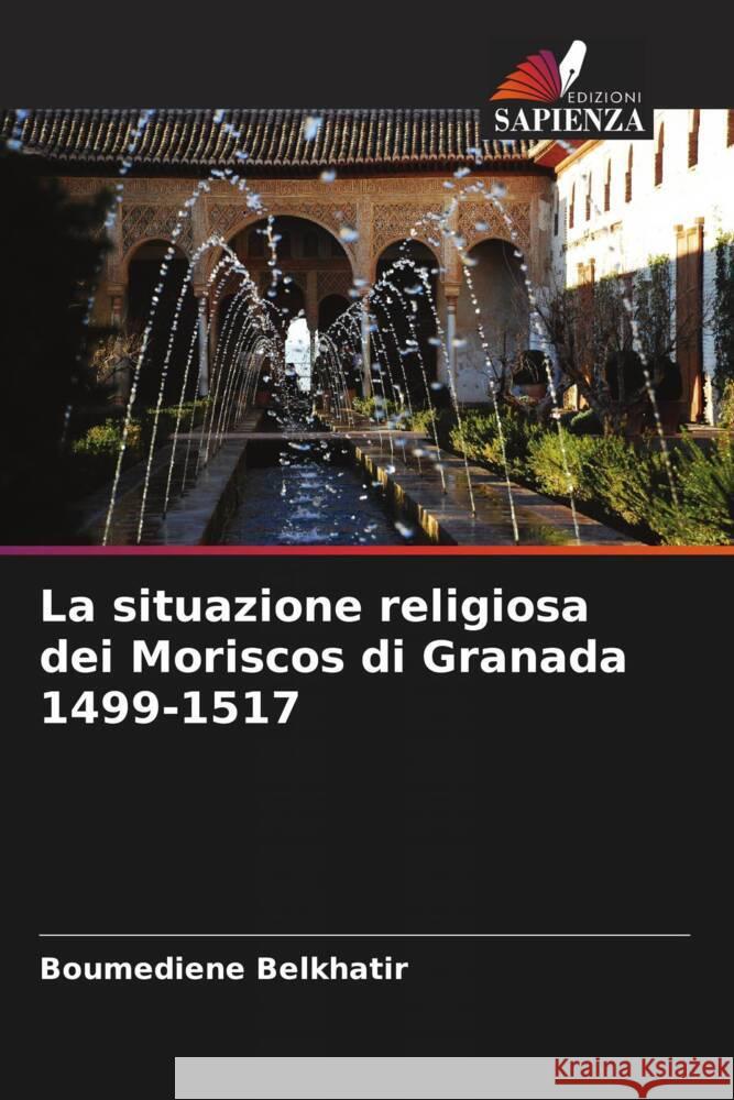 La situazione religiosa dei Moriscos di Granada 1499-1517 Boumediene Belkhatir 9786206524755 Edizioni Sapienza