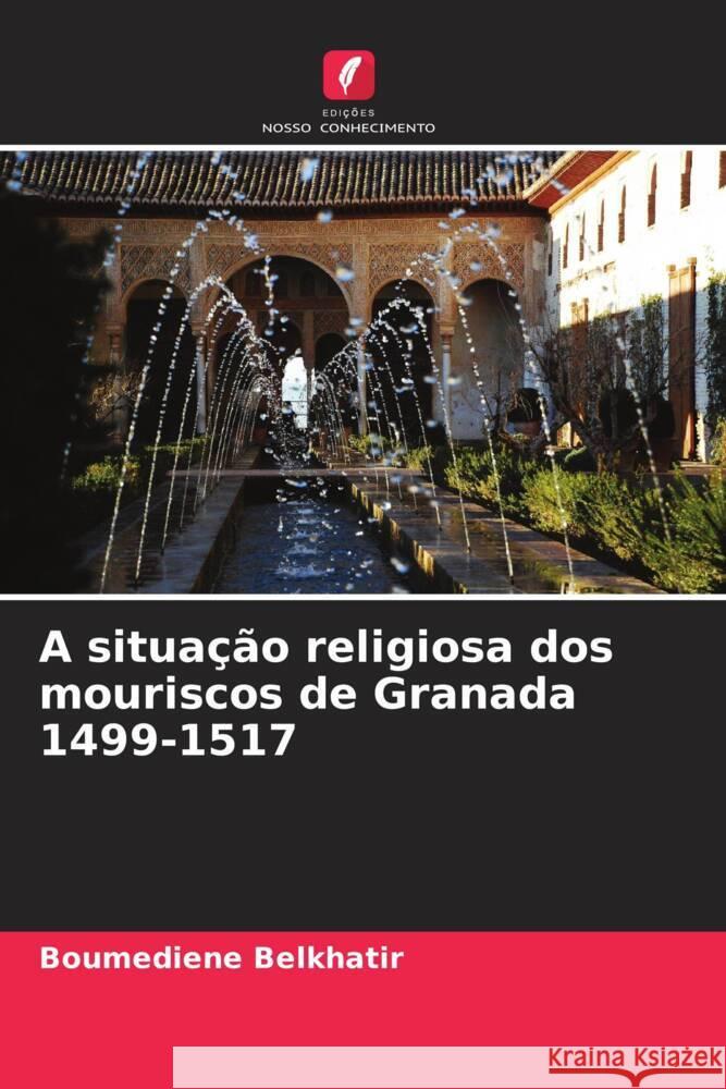 A situa??o religiosa dos mouriscos de Granada 1499-1517 Boumediene Belkhatir 9786206524762 Edicoes Nosso Conhecimento