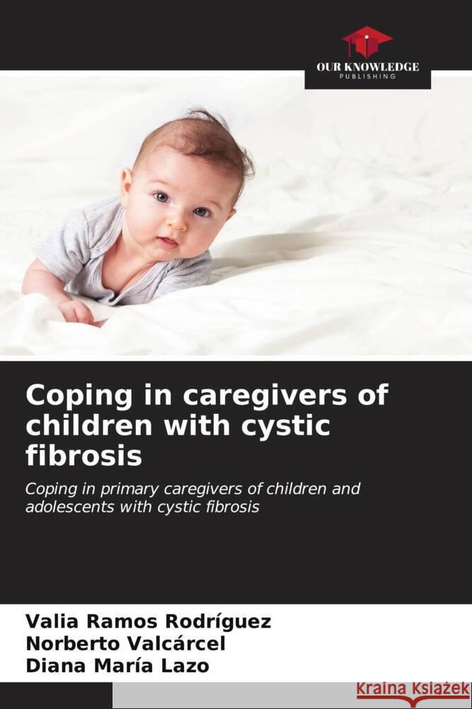 Coping in caregivers of children with cystic fibrosis Ramos Rodríguez, Valia, Valcarcel, Norberto, Lazo, Diana María 9786206526971